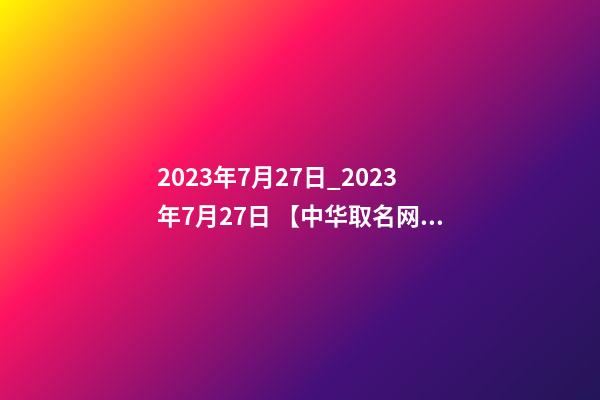 2023年7月27日_2023年7月27日 【中华取名网】与荆州XXX美容养生签约-第1张-公司起名-玄机派